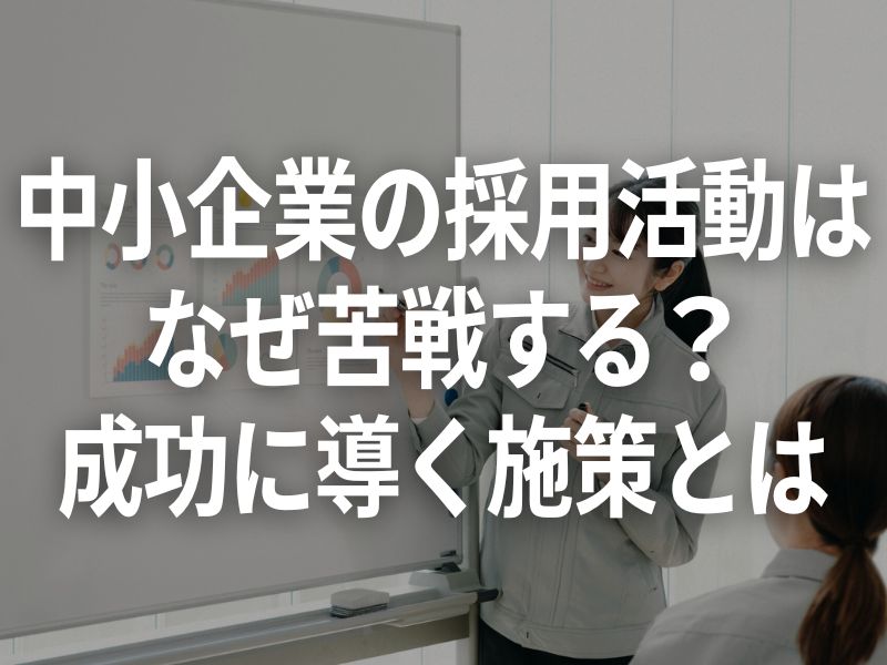 中小企業の採用活動はなぜ苦戦する？成功に導く施策とは