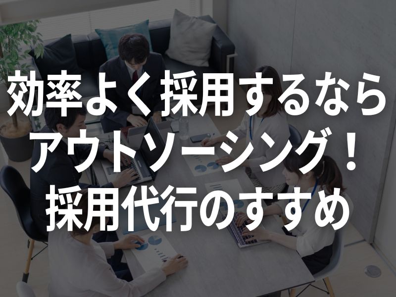 効率よく採用するならアウトソーシング！採用代行のすすめ