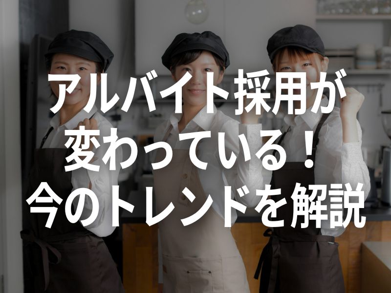 アルバイト採用が変わっている！今のトレンドを解説