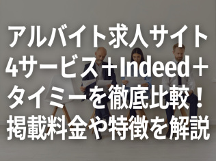 アルバイト求人サイト 4サービス＋Indeed＋ タイミーを徹底比較！ 掲載料金や特徴を解説