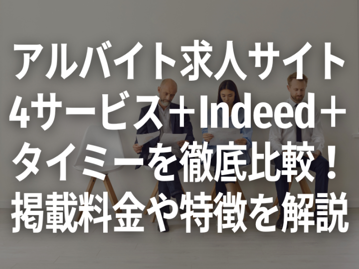アルバイト求人サイト 4サービス+Indeed+ タイミーを徹底比較! 掲載料金や特徴を解説